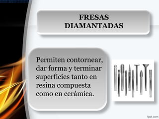 FRESAS
        DIAMANTADAS



Permiten contornear,
dar forma y terminar
superficies tanto en
resina compuesta
como en cerámica.
 