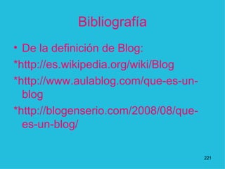 Bibliografía <ul><li>De la definición de Blog: </li></ul><ul><li>* http://es.wikipedia.org/wiki/Blog </li></ul><ul><li>* h...
