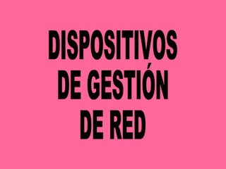DISPOSITIVOS DE GESTIÓN DE RED 