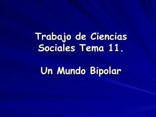 Trabajo de Ciencias
Sociales Tema 11.

 Un Mundo Bipolar
 
