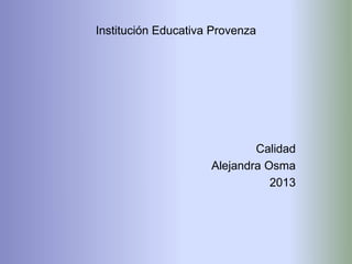 Institución Educativa Provenza

Calidad
Alejandra Osma
2013

 