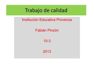 Trabajo de calidad
Institución Educativa Provenza
Fabián Pinzón
10-3
2013

 