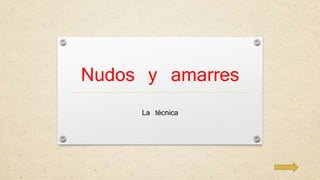 Nudos y amarres 
La técnica 
 