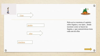 Cruz 
piedra 
trinchera 
altar 
Hola acá se mostrara el capitulo 
sobre fogatas y sus tipos , donde 
mostrare como se hacen las 
fogatas, y que características tiene 
cada una de ellas 
 