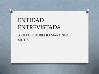 ENTIDAD
ENTREVISTADA
.COLEGIO AURELIO MARTINEZ
MUTIS
 