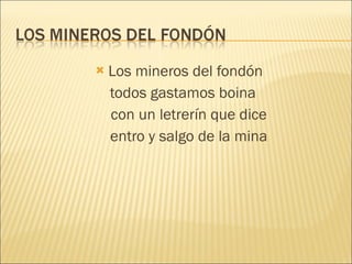 Los mineros del fondón todos gastamos boina con un letrerín que dice entro y salgo de la mina 