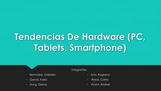 Tendencias De Hardware (PC,
Tablets, Smartphone)
Integrantes:
• Bermúdez, Gabriela
• García, Karla
• Hung, Grecia
• Soto, Rogxana
• Rosas, Carlos
• Vicent, Rosibel
 