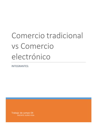 Trabajo de campo 04
DOCENTE: GUIDO VEGA
Comercio tradicional
vs Comercio
electrónico
INTEGRANTES:
 