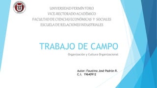 TRABAJO DE CAMPO 
Organización y Cultura Organizacional 
Autor: Faustino José Padrón R. 
C.I. 19640912 
 