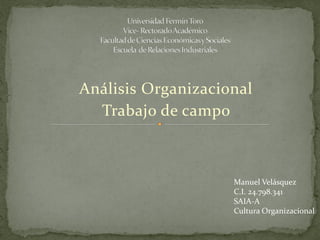Análisis Organizacional
Trabajo de campo
Manuel Velásquez
C.I. 24.798.341
SAIA-A
Cultura Organizacional
 