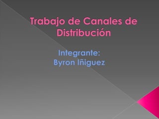 Trabajo de Canales de Distribución Integrante:  Byron Iñiguez 