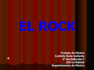EL ROCK Trabajo de Música Carlotta Byde Gallardo 2º Bachillerato C IES La Rábida Departamento de Música 