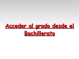 Acceder al grado desde el
Bachillerato

 