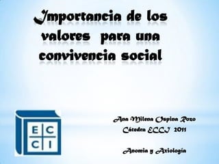 Importancia de los valores  para una convivencia social Ana Milena Ospina Rozo Cátedra ECCI  2011   Anomia y Axiología  