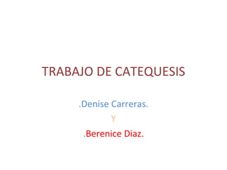 TRABAJO DE CATEQUESIS . Denise Carreras. Y . Berenice Diaz. 