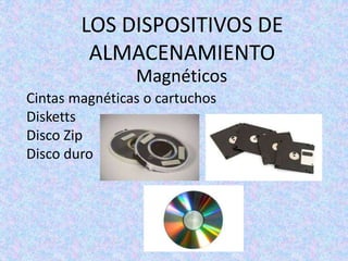 LOS DISPOSITIVOS DE
ALMACENAMIENTO
Magnéticos
Cintas magnéticas o cartuchos
Disketts
Disco Zip
Disco duro
 