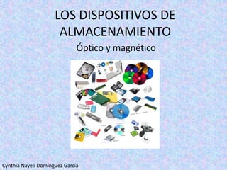 LOS DISPOSITIVOS DE
ALMACENAMIENTO
Óptico y magnético
Cynthia Nayeli Domínguez García
 