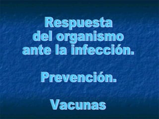Respuesta del organismo  ante la infección.  Prevención.  Vacunas 