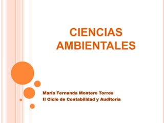 CIENCIAS
      AMBIENTALES



María Fernanda Montero Torres
II Ciclo de Contabilidad y Auditoría
 
