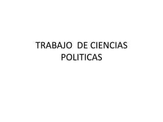 TRABAJO DE CIENCIAS
POLITICAS
 