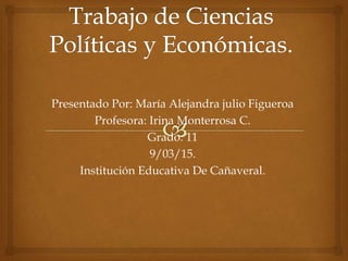 Presentado Por: María Alejandra julio Figueroa
Profesora: Irina Monterrosa C.
Grado: 11
9/03/15.
Institución Educativa De Cañaveral.
 
