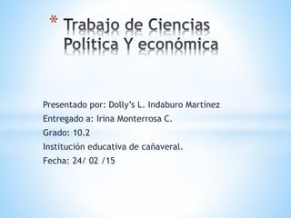 Presentado por: Dolly’s L. Indaburo Martínez
Entregado a: Irina Monterrosa C.
Grado: 10.2
Institución educativa de cañaveral.
Fecha: 24/ 02 /15
*
 