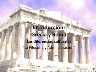 Introducción:
     Grecia y Roma
  Las diferencias culturales
“La Filosofía y Administración”
 