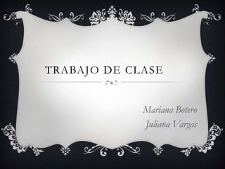TRABAJO DE CLASE


             Mariana Botero
             Juliana Vargas
 