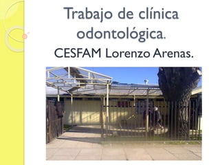 Trabajo de clínica
odontológica.
CESFAM Lorenzo Arenas.
 