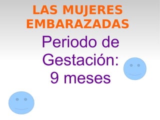 LAS MUJERES EMBARAZADAS Periodo de Gestación: 9 meses 