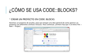 ¿CÓMO SE USA CODE::BLOCKS?
* CREAR UN PROYECTO EN CODE::BLOCKS
Haremos un proyecto de prueba, para que tengan una idea general de como generar un
proyecto con diferentes archivos inclusos. Para comenzar, primero hay que ir al menú File >
New > Project…
 