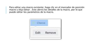 Para editar una macro existente: haga clic en el marcador de posición
macro y elija Editar . Esto abrirá los detalles de la macro, por lo que
puede editar los parámetros de la macro.
 