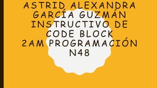 ASTRID ALEXANDRA
GARCÍA GUZMÁN
INSTRUCTIVO DE
CODE BLOCK
2AM PROGRAMACIÓN
N48
 