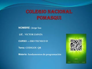 NOMBRE : Jorge Saa
LIC . VICTOR ZAPATA
CURSO : 1 ERO TECNICO D
Tema: CODIGOS QR
Materia: fundamentos de programación

 