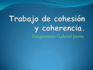 Trabajo de cohesión y coherencia. Integrantes: Gabriel parra. 