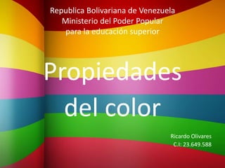 Republica Bolivariana de Venezuela
Ministerio del Poder Popular
para la educación superior
Propiedades
del color
Ricardo Olivares
C.I: 23.649.588
 