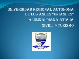 UNIVERSIDAD REGIONAL AUTONOMA DE LOS ANDES “UNIANDES” ALUMNA: DIANA ATIAJA NIVEL: 9 TURISMO  