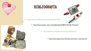 BIBLIOGRAFÍA
• http://www.nodo50.org/manuales/internet/1.htm
• http://www.tuobra.unam.mx/publicadas/010815132146-Title.html
• http://www.isoc.org/internet/history/ietfhis.html
• http://www.hipertexto.info/documentos/h_internet.htm
 