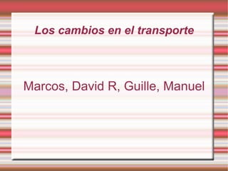 Los cambios en el transporte Marcos, David R, Guille, Manuel 
