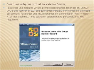 Crear una máquina virtual en VMware Server, Para crear una máquina virtual, primero necesitamos tener por ahí un CD/DVD o una ISO con el S.O. que querramos instalar, lo metemos en la unidad del servidor. Para crear una MV, pinchamos en la consola en "File" > "New" > "Virtual Machine...", nos saldrá un asistente para personalizar la MV. "Siguiente", 