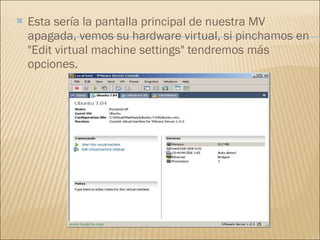 Esta sería la pantalla principal de nuestra MV apagada, vemos su hardware virtual, si pinchamos en "Edit virtual machine settings" tendremos más opciones. 