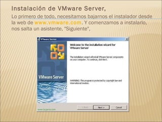 Instalación de VMware Server, Lo primero de todo, necesitamos bajarnos el instalador desde la web de  www.vmware.com . Y comenzamos a instalarlo, nos salta un asistente, "Siguiente", 