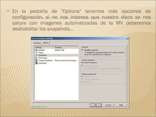 En la pestaña de "Options" tenemos más opciones de configuración, si no nos interesa que nuestro disco se nos sature con imagenes automatizadas de la MV deberemos deshabilitar los snapshots... 