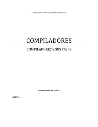 CORPORACION UNIVERSITARIA REMINGTON
COMPILADORES
COMPILADORES Y SUS FASES
ALEXANDRA MOLINA SANCHEZ
18/04/2014
 