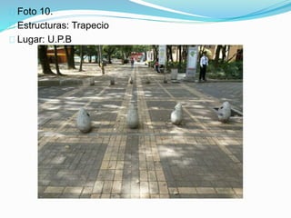 Foto 10.
Estructuras: Trapecio
Lugar: U.P.B
 