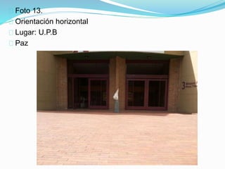Foto 13.
Orientación horizontal
Lugar: U.P.B
Paz
 