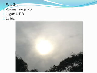 Foto 24.
Volumen negativo
Lugar: U.P.B
La luz
 