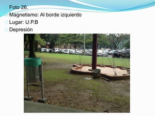 Foto 26.
Magnetismo: Al borde izquierdo
Lugar: U.P.B
Depresión
 