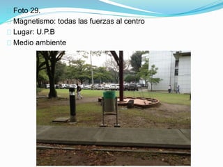 Foto 29.
Magnetismo: todas las fuerzas al centro
Lugar: U.P.B
Medio ambiente
 