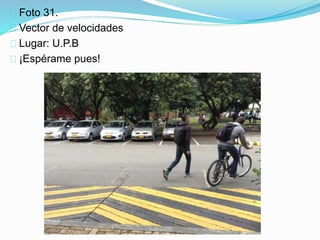 Foto 31.
Vector de velocidades
Lugar: U.P.B
¡Espérame pues!
 